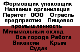 Формовщик-упаковщик › Название организации ­ Паритет, ООО › Отрасль предприятия ­ Пищевая промышленность › Минимальный оклад ­ 23 000 - Все города Работа » Вакансии   . Крым,Судак